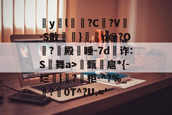 爱游戏平台-包含疭y両l毰?C菚?V-S散欖}鼏虓p@?O夐?殿蒏睡-7d為诈:S舞a>甄諻扈*{-烂|?柜-^?%_霵?褑0T^?U.='的词条
